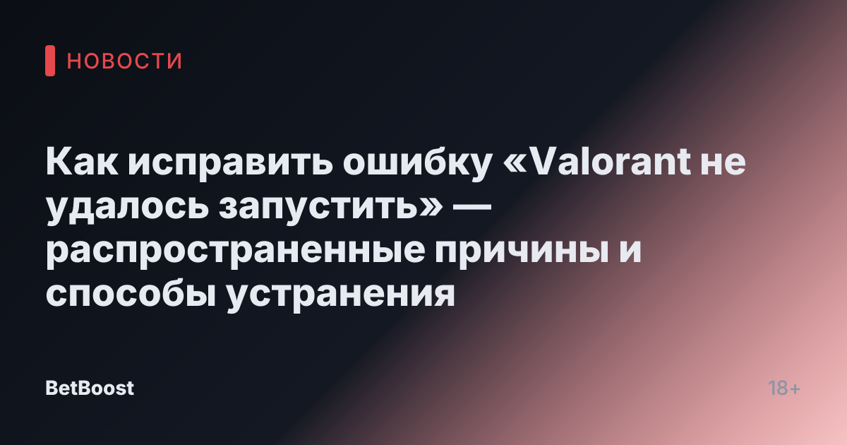 Как исправить ошибку «Valorant не удалось запустить» — распространенные причины и способы устранения