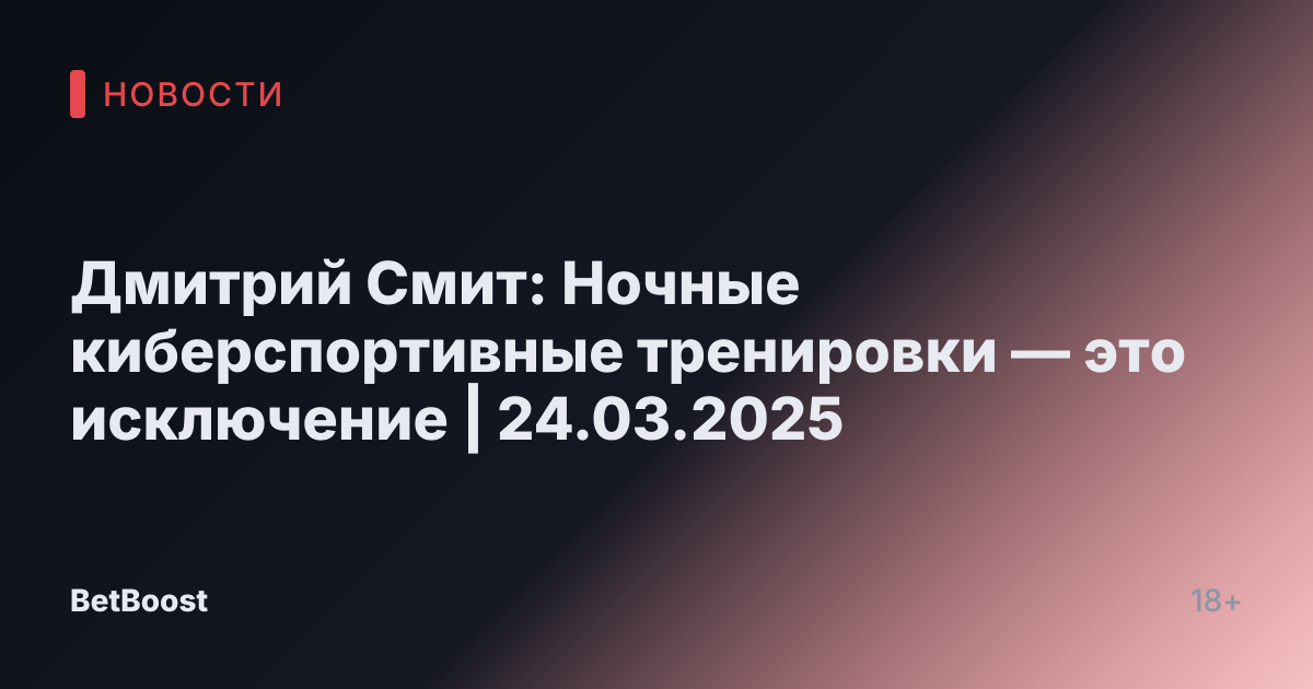Дмитрий Смит: Ночные киберспортивные тренировки — это исключение | 24.03.2025