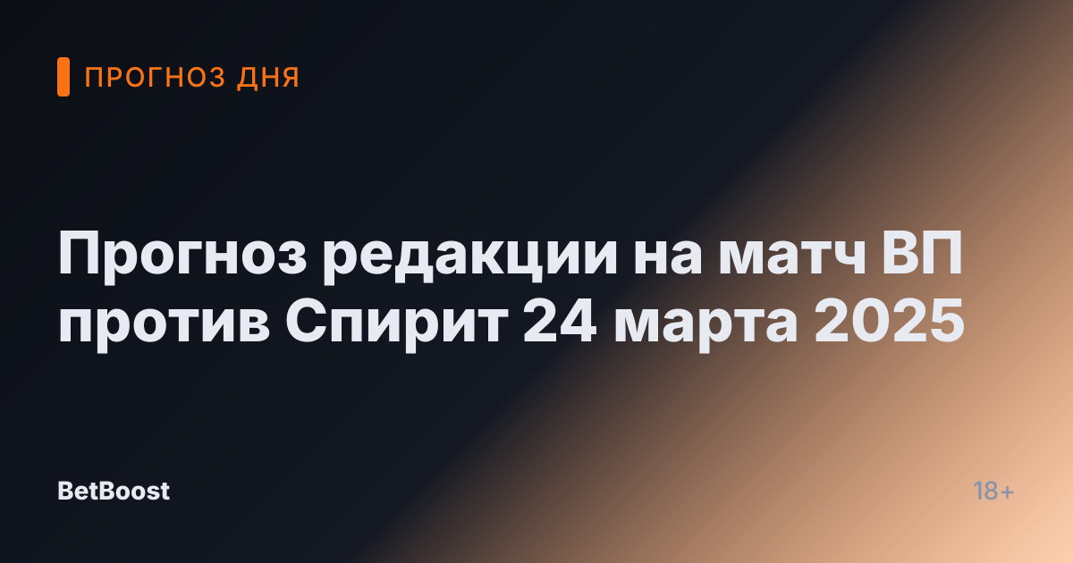 Прогноз редакции на матч ВП против Спирит 24 марта 2025