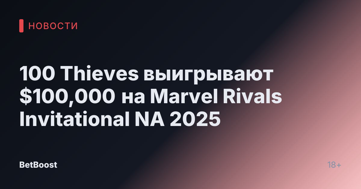 100 Thieves выигрывают $100,000 на Marvel Rivals Invitational NA 2025