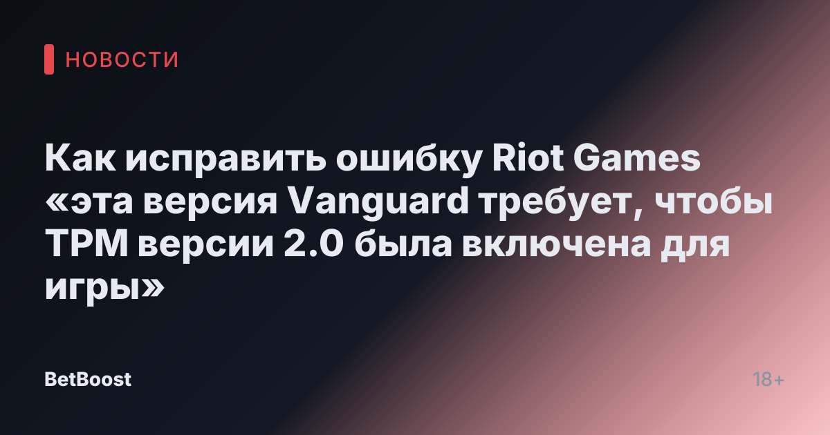 Как исправить ошибку Riot Games «эта версия Vanguard требует, чтобы TPM версии 2.0 была включена для игры»
