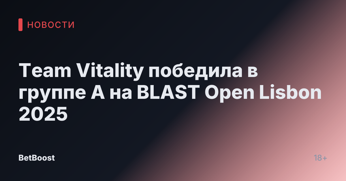 Team Vitality победила в группе А на BLAST Open Lisbon 2025