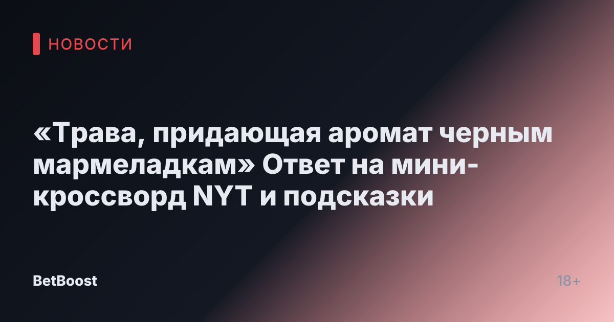 «Трава, придающая аромат черным мармеладкам» Ответ на мини-кроссворд NYT и подсказки