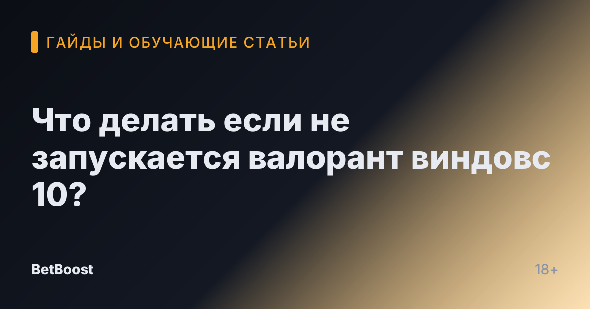 Что делать если не запускается валорант виндовс 10?