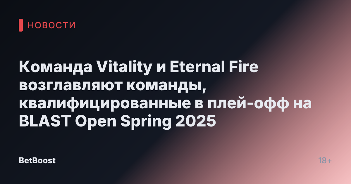 Команда Vitality и Eternal Fire возглавляют команды, квалифицированные в плей-офф на BLAST Open Spring 2025