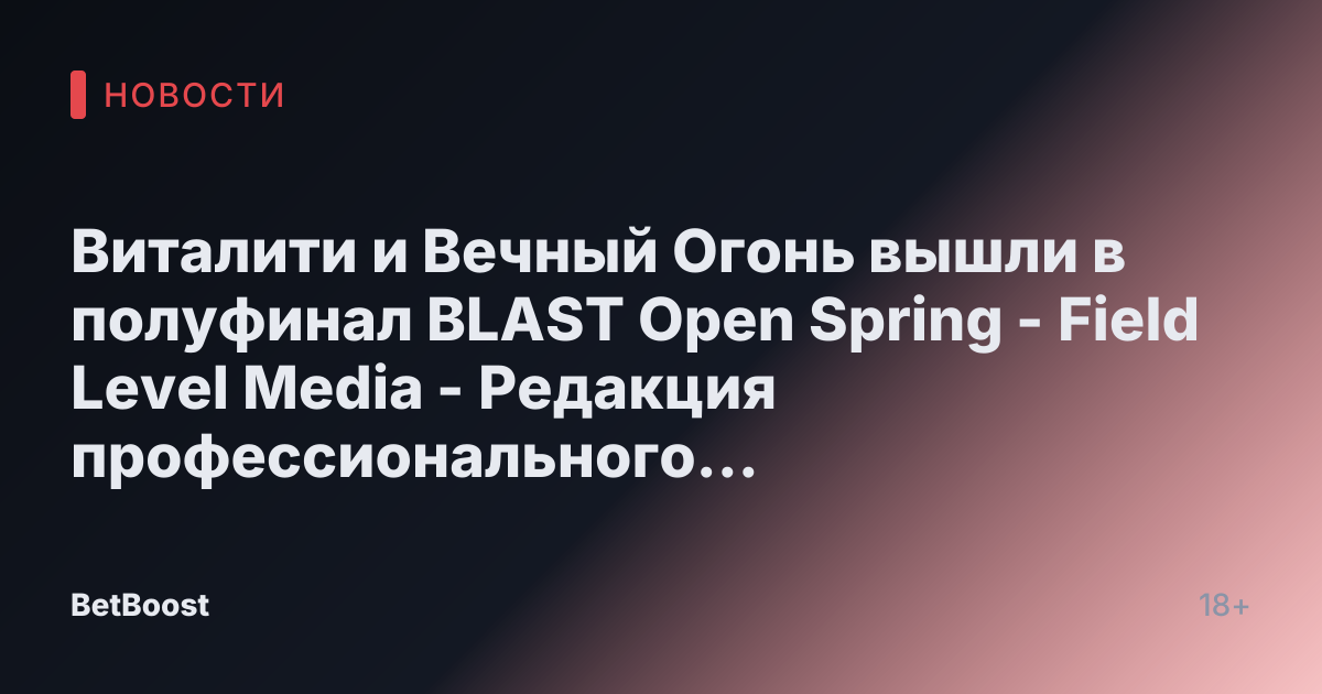 Виталити и Вечный Огонь вышли в полуфинал BLAST Open Spring - Field Level Media - Редакция профессионального спортивного контента
