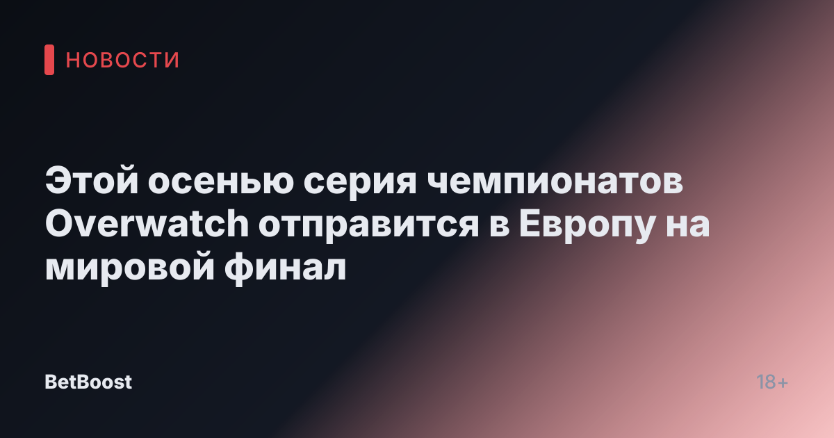Этой осенью серия чемпионатов Overwatch отправится в Европу на мировой финал