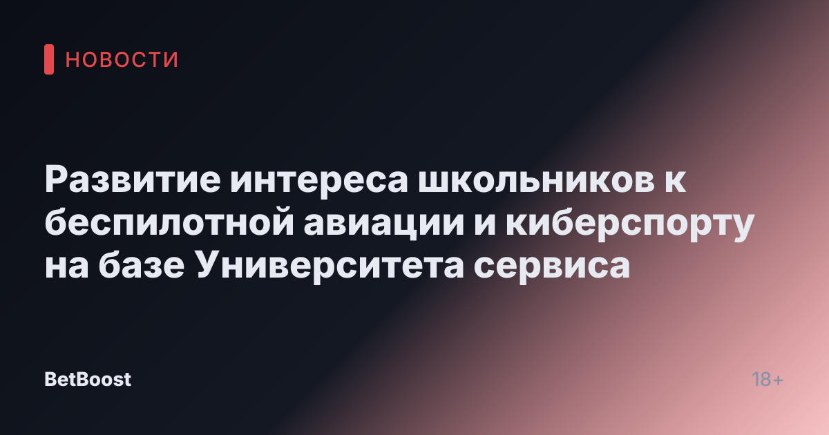 Развитие интереса школьников к беспилотной авиации и киберспорту на базе Университета сервиса