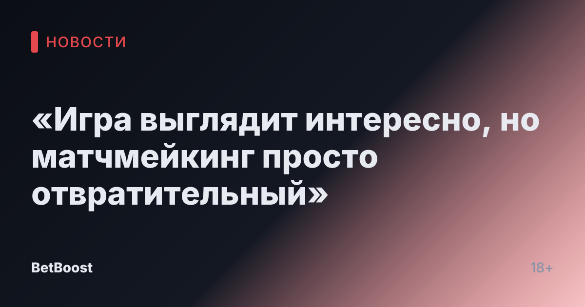 «Игра выглядит интересно, но матчмейкинг просто отвратительный»