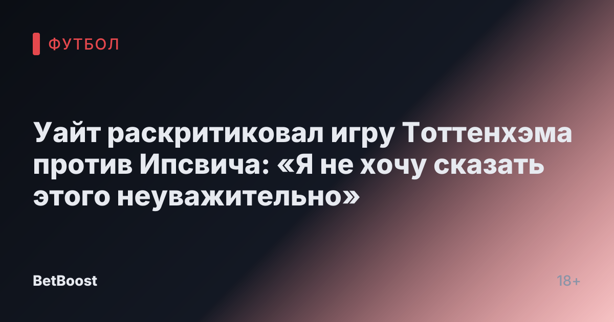 Уайт раскритиковал игру Тоттенхэма против Ипсвича: «Я не хочу сказать этого неуважительно»