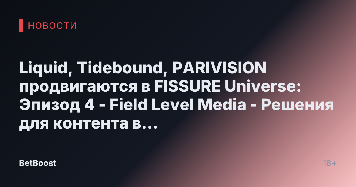 Liquid, Tidebound, PARIVISION продвигаются в FISSURE Universe: Эпизод 4 - Field Level Media - Решения для контента в профессиональном спорте