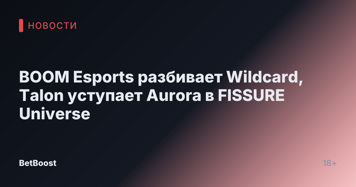BOOM Esports разбивает Wildcard, Talon уступает Aurora в FISSURE Universe