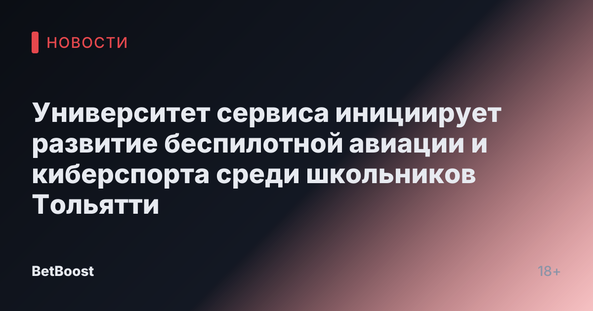 Университет сервиса инициирует развитие беспилотной авиации и киберспорта среди школьников Тольятти