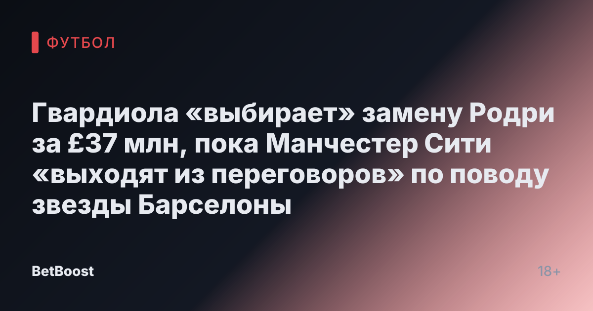 Гвардиола «выбирает» замену Родри за £37 млн, пока Манчестер Сити «выходят из переговоров» по поводу звезды Барселоны