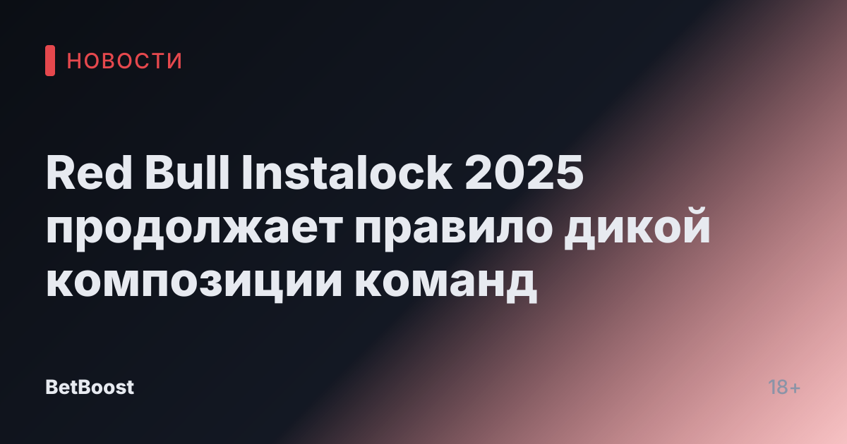 Red Bull Instalock 2025 продолжает правило дикой композиции команд
