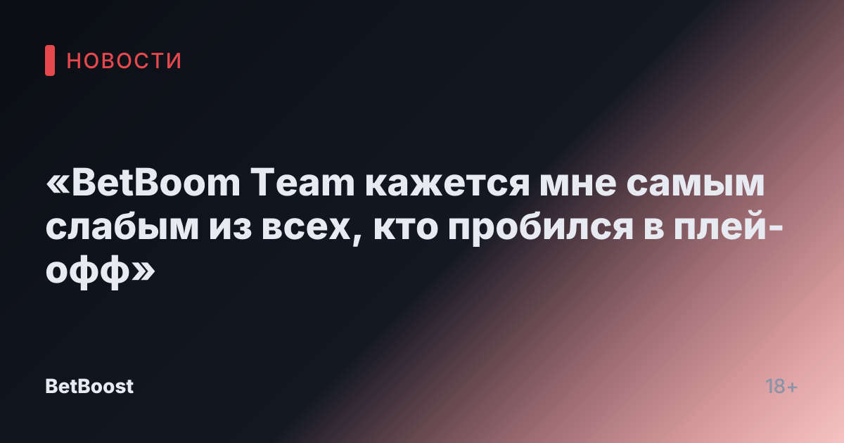 «BetBoom Team кажется мне самым слабым из всех, кто пробился в плей-офф»