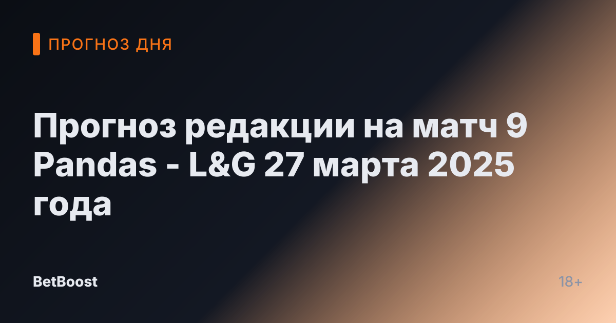 Прогноз редакции на матч 9 Pandas - L&G 27 марта 2025 года