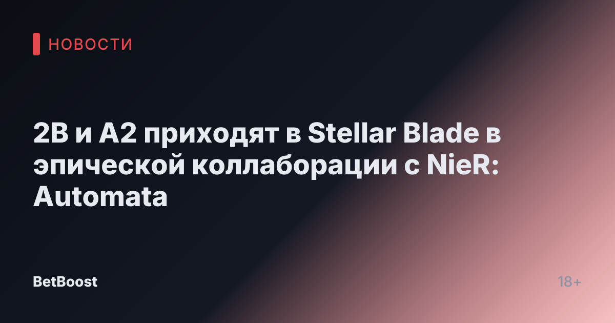 2B и A2 приходят в Stellar Blade в эпической коллаборации с NieR: Automata