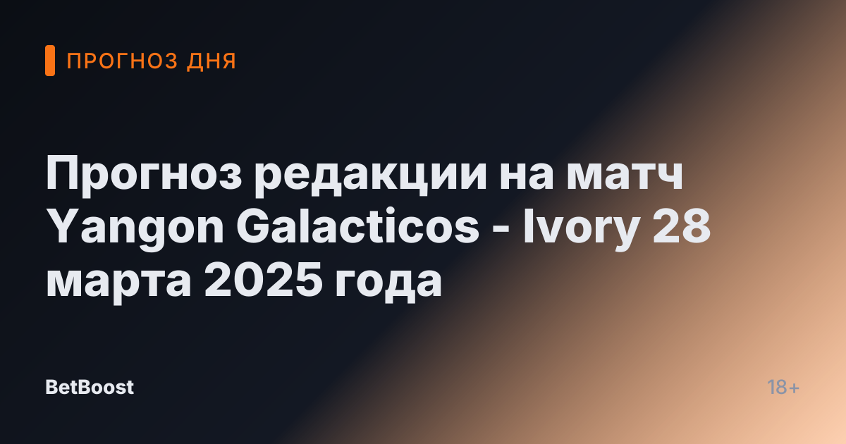 Прогноз редакции на матч Yangon Galacticos - Ivory 28 марта 2025 года