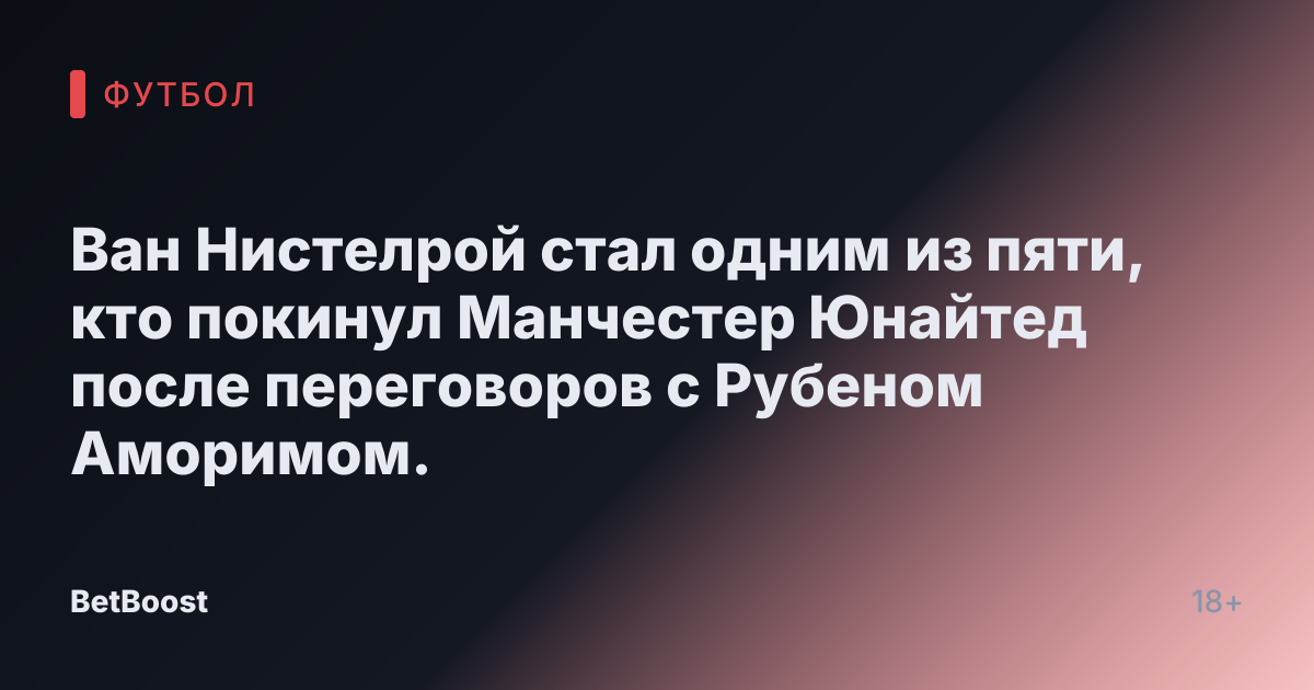 Ван Нистелрой стал одним из пяти, кто покинул Манчестер Юнайтед после переговоров с Рубеном Аморимом.