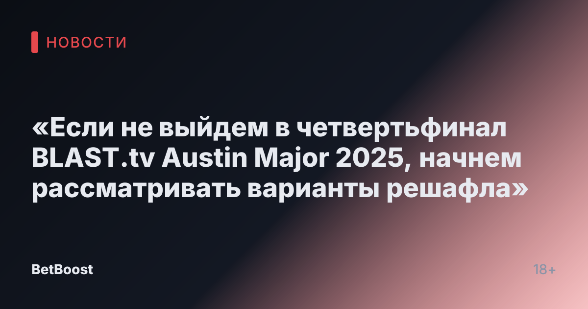 «Если не выйдем в четвертьфинал BLAST.tv Austin Major 2025, начнем рассматривать варианты решафла»