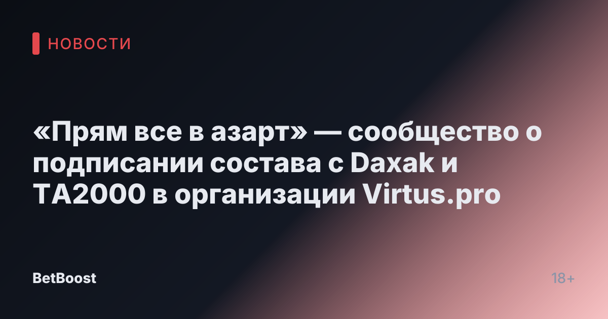 «Прям все в азарт» — сообщество о подписании состава с Daxak и TA2000 в организации Virtus.pro