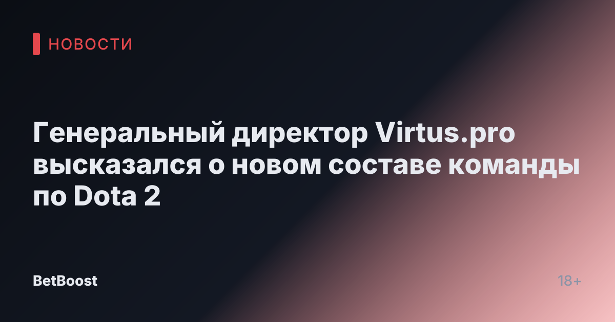 Генеральный директор Virtus.pro высказался о новом составе команды по Dota 2
