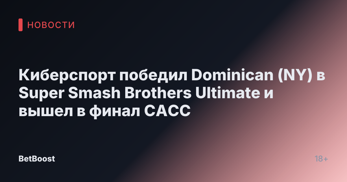 Киберспорт победил Dominican (NY) в Super Smash Brothers Ultimate и вышел в финал CACC