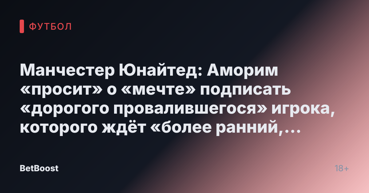 Манчестер Юнайтед: Аморим «просит» о «мечте» подписать «дорогого провалившегося» игрока, которого ждёт «более ранний, чем ожидалось» уход.