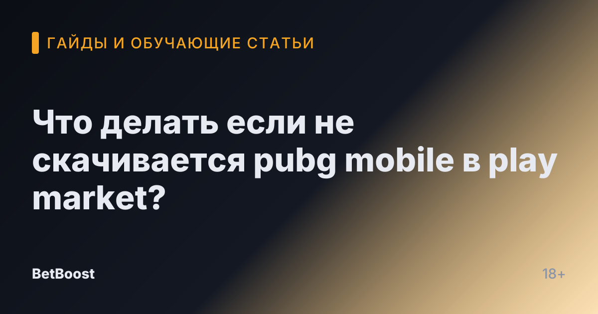Что делать если не скачивается pubg mobile в play market?