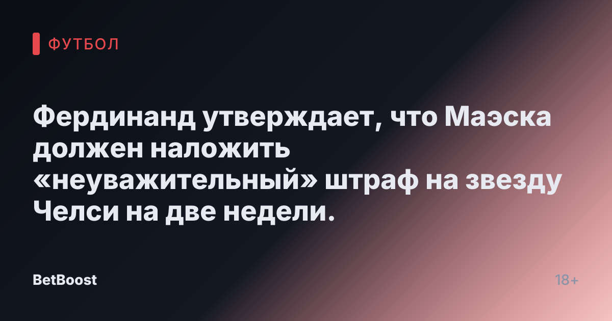Фердинанд утверждает, что Маэска должен наложить «неуважительный» штраф на звезду Челси на две недели.