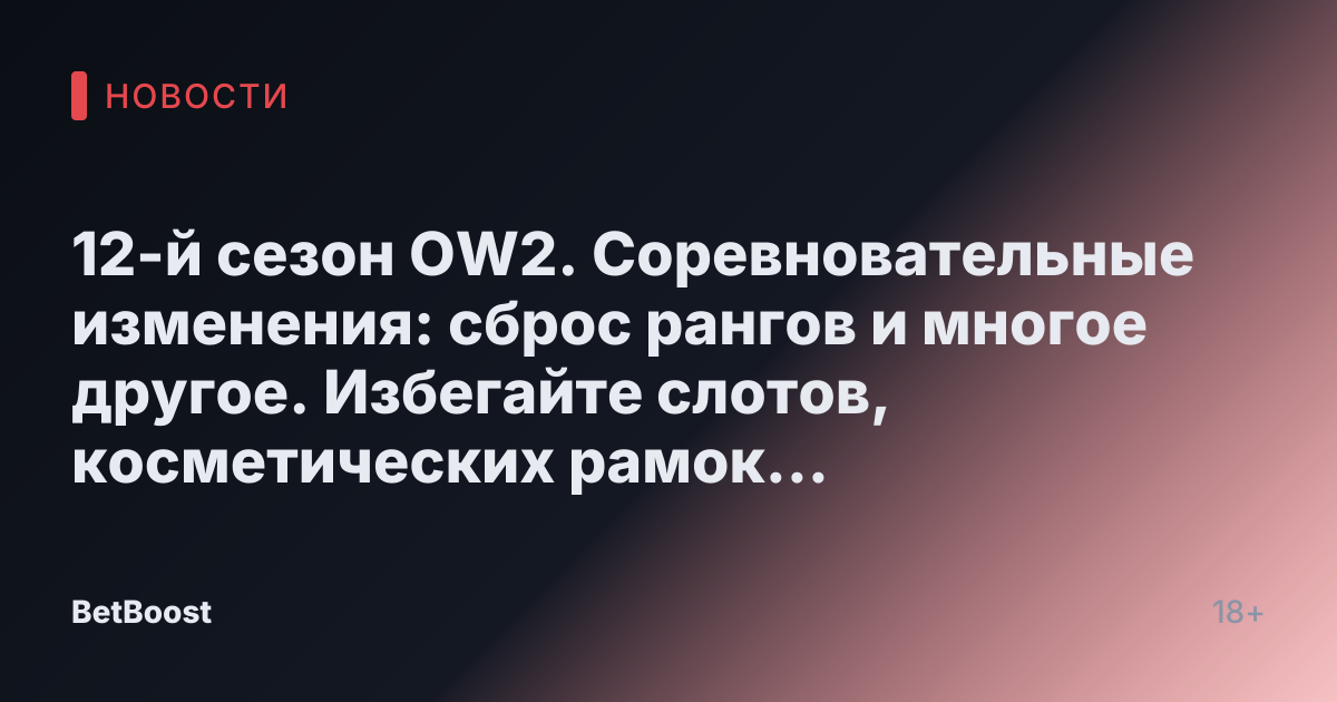 12-й сезон OW2. Соревновательные изменения: сброс рангов и многое другое. Избегайте слотов, косметических рамок BattleTag и многого другого.