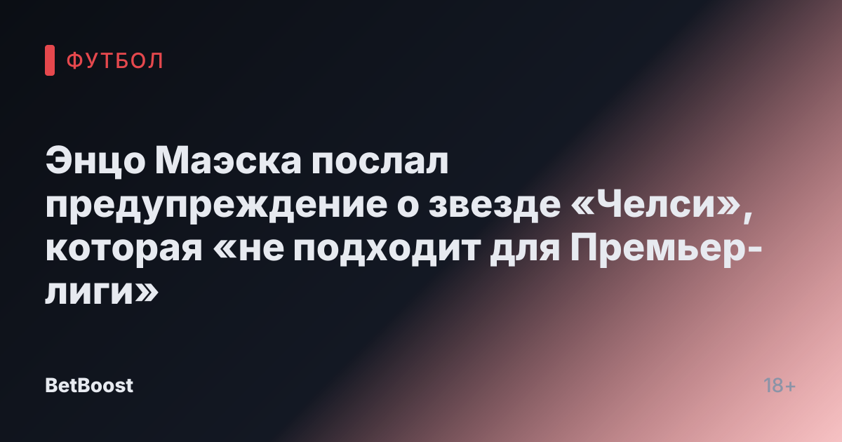 Энцо Маэска послал предупреждение о звезде «Челси», которая «не подходит для Премьер-лиги»