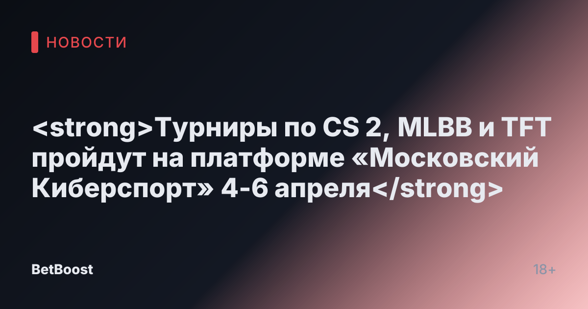 <strong>Турниры по CS 2, MLBB и TFT пройдут на платформе «Московский Киберспорт» 4-6 апреля</strong>