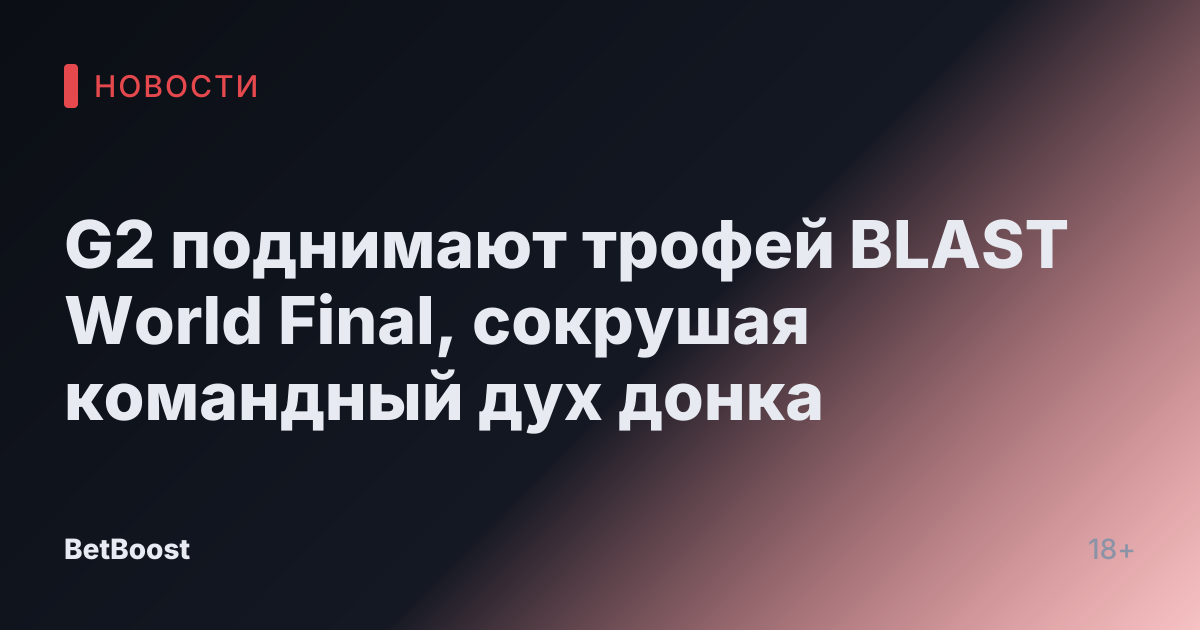 G2 поднимают трофей BLAST World Final, сокрушая командный дух донка