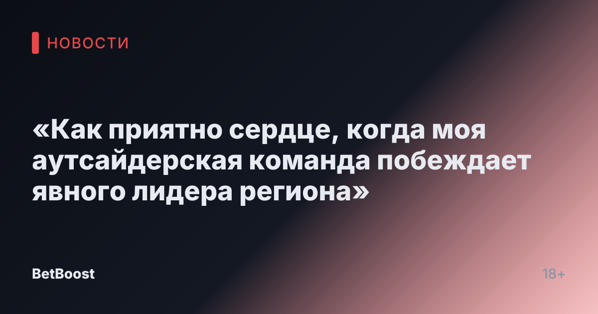 «Как приятно сердце, когда моя аутсайдерская команда побеждает явного лидера региона»