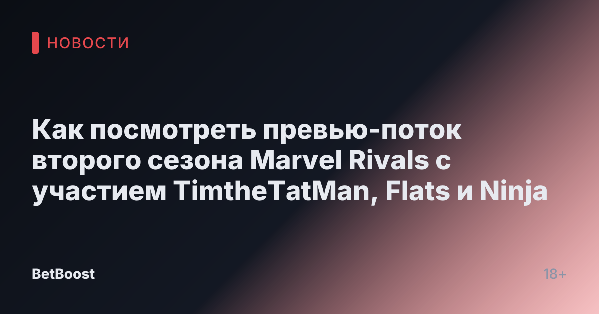 Как посмотреть превью-поток второго сезона Marvel Rivals с участием TimtheTatMan, Flats и Ninja