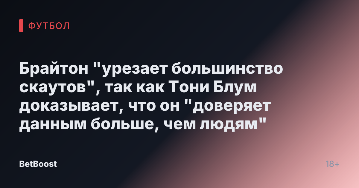 Брайтон "урезает большинство скаутов", так как Тони Блум доказывает, что он "доверяет данным больше, чем людям"