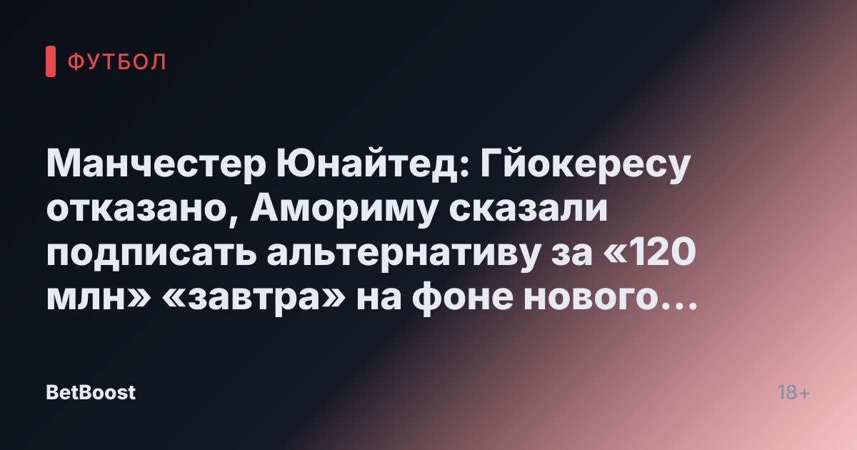 Манчестер Юнайтед: Гйокересу отказано, Амориму сказали подписать альтернативу за «120 млн» «завтра» на фоне нового «предложения»