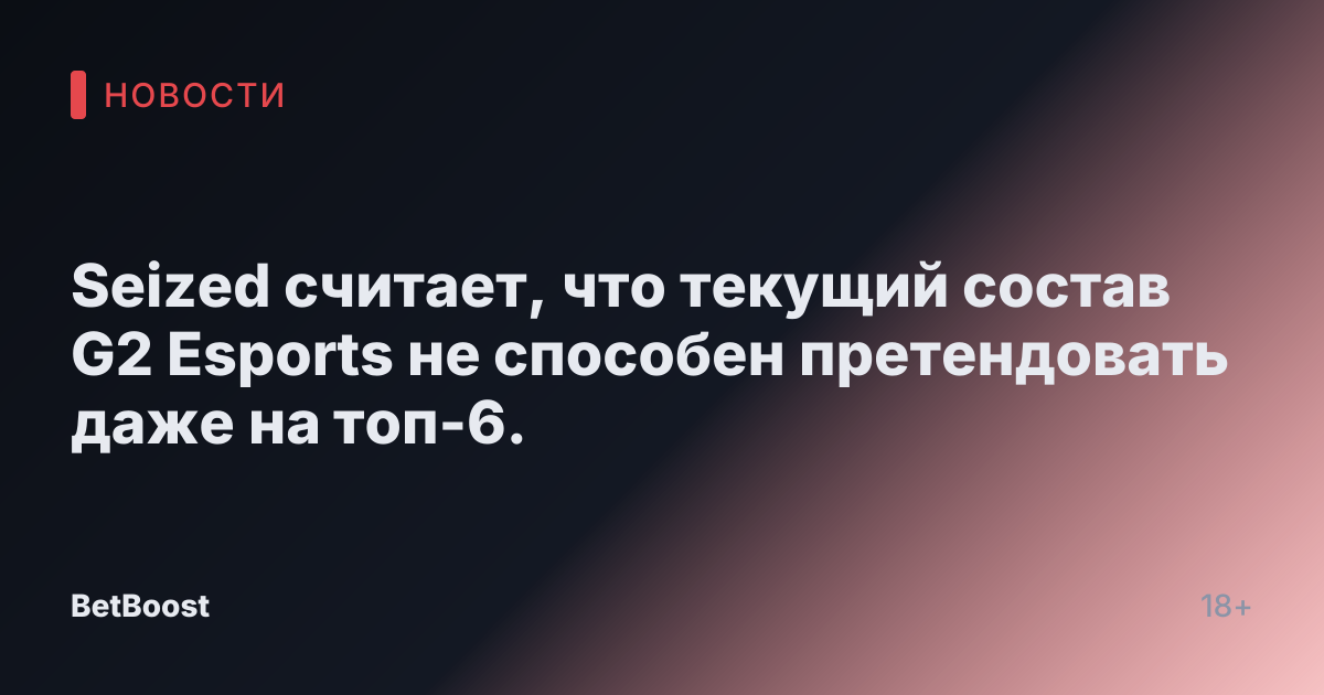 Seized считает, что текущий состав G2 Esports не способен претендовать даже на топ-6.