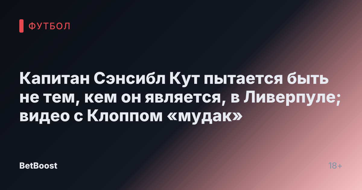 Капитан Сэнсибл Кут пытается быть не тем, кем он является, в Ливерпуле; видео с Клоппом «мудак»