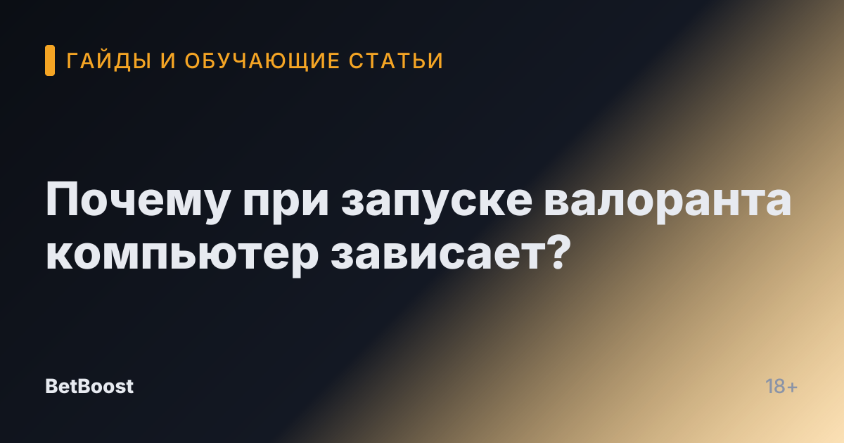 Почему при запуске валоранта компьютер зависает?