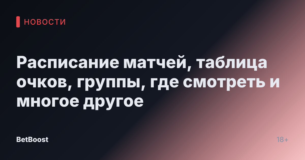 Расписание матчей, таблица очков, группы, где смотреть и многое другое