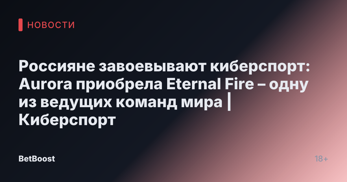 Россияне завоевывают киберспорт: Aurora приобрела Eternal Fire – одну из ведущих команд мира | Киберспорт
