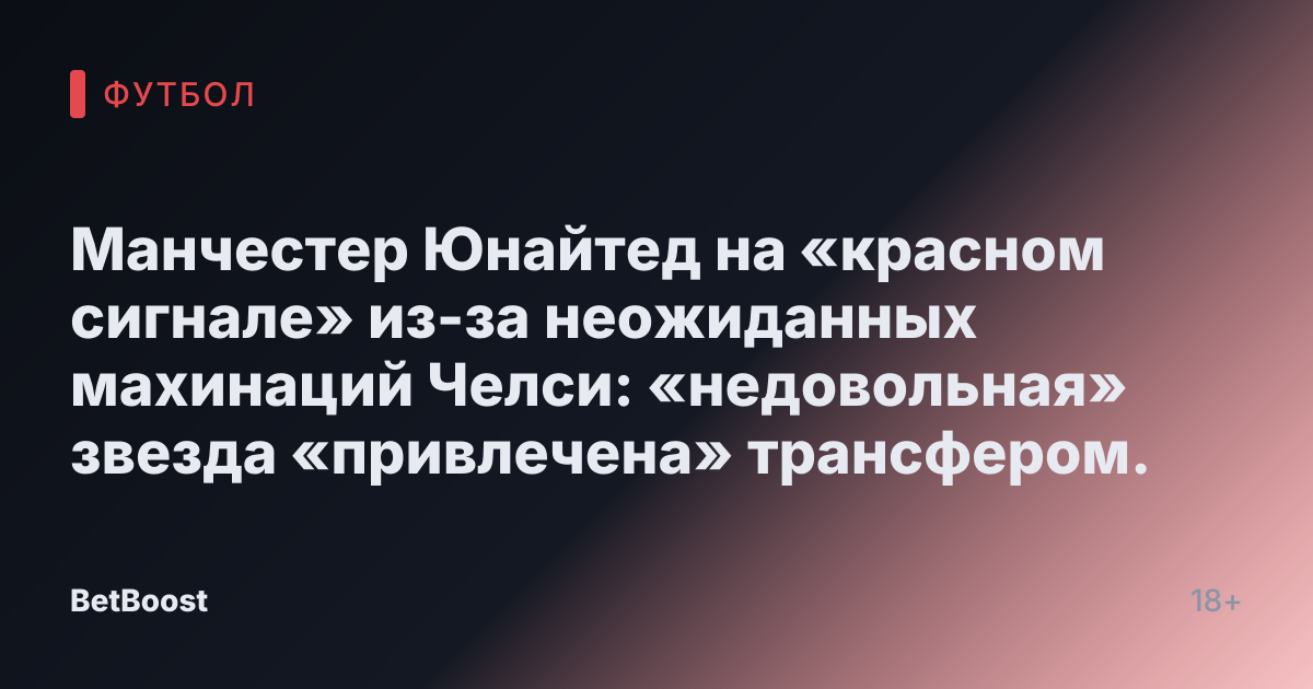 Манчестер Юнайтед на «красном сигнале» из-за неожиданных махинаций Челси: «недовольная» звезда «привлечена» трансфером.