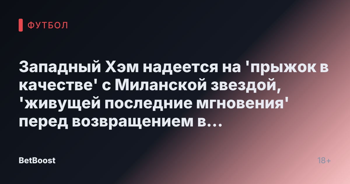 Западный Хэм надеется на 'прыжок в качестве' с Миланской звездой, 'живущей последние мгновения' перед возвращением в Премьер-лигу