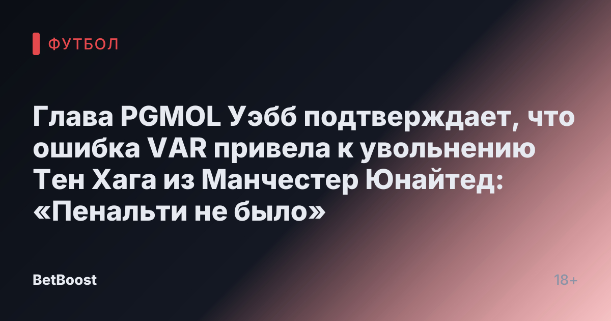 Глава PGMOL Уэбб подтверждает, что ошибка VAR привела к увольнению Тен Хага из Манчестер Юнайтед: «Пенальти не было»