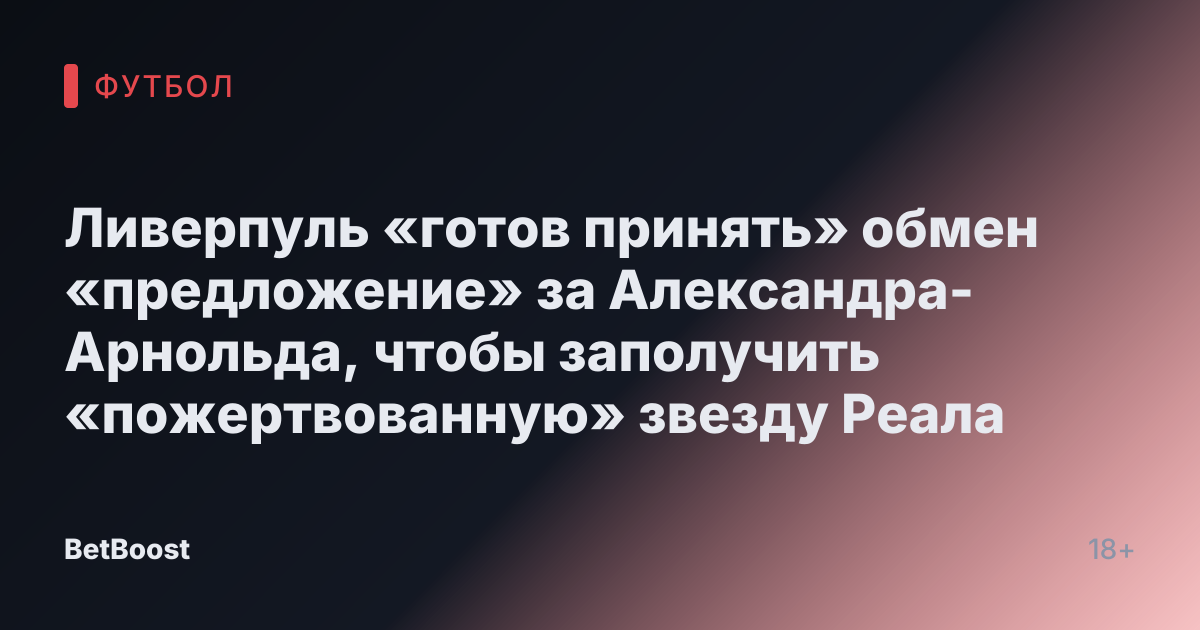 Ливерпуль «готов принять» обмен «предложение» за Александра-Арнольда, чтобы заполучить «пожертвованную» звезду Реала