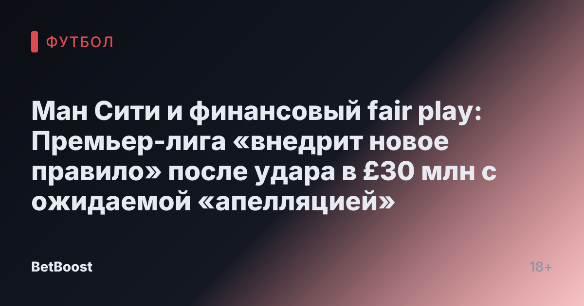 Ман Сити и финансовый fair play: Премьер-лига «внедрит новое правило» после удара в £30 млн с ожидаемой «апелляцией»
