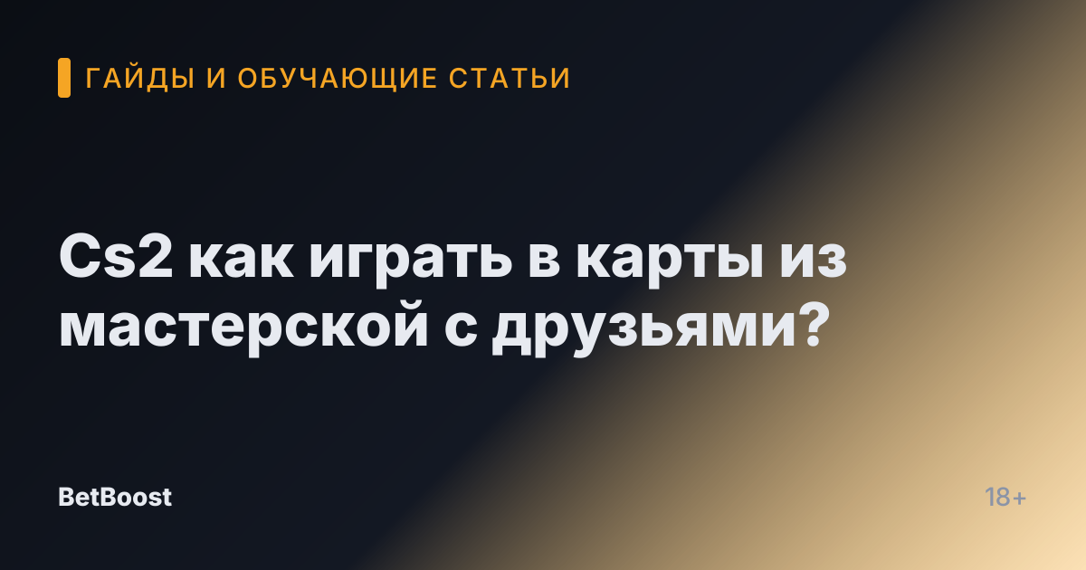 Cs2 как играть в карты из мастерской с друзьями?